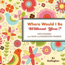 Where Would I Be Without You?: Life Lessons from Wise and Wonderful Women (Friendshp Gift, for Fans of Badass Affirmatio, (Hardcover)