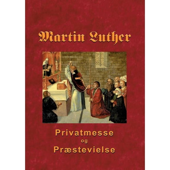 Martin Luther - Privatmesse og prÃ¦stevielse: Om privatmesse og prÃ¦stevielse 1533, (Paperback)