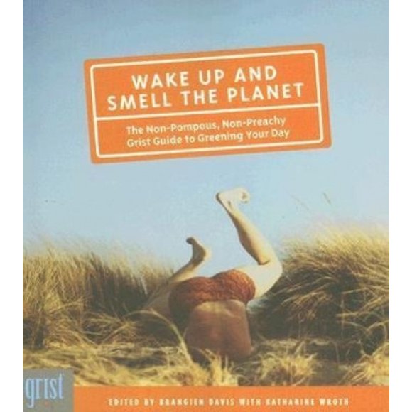 Wake Up and Smell the Planet: The Non-Pompous, Non-Preachy Grist Guide to Greening Your Day