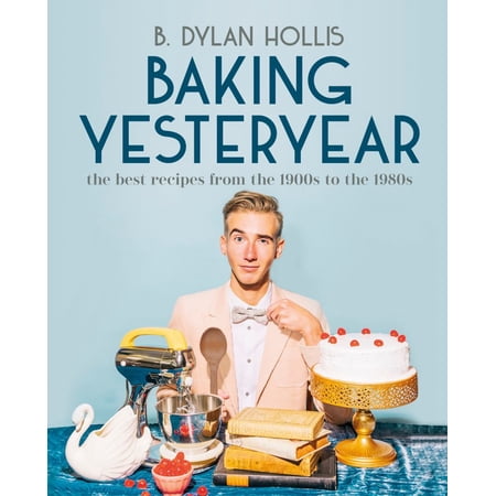 B. Dylan Hollis: Baking Yesteryear: The Best Recipes from the 1900s to The 1980s (Hardcover)
