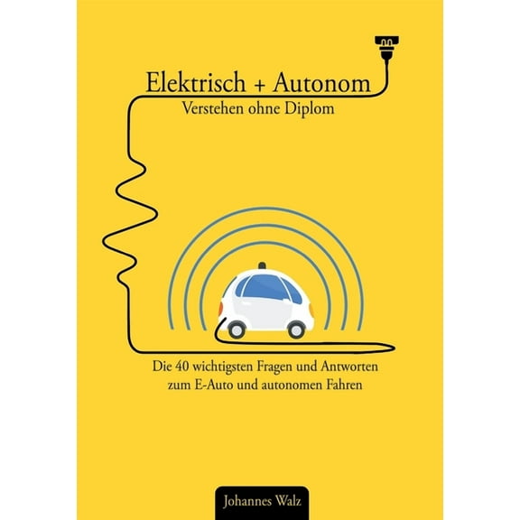 Elektrisch   Autonom: Verstehen ohne Diplom: Die 40 wichtigsten Fragen und Antworten zum E-Auto und autonomen Fahren, (Paperback)