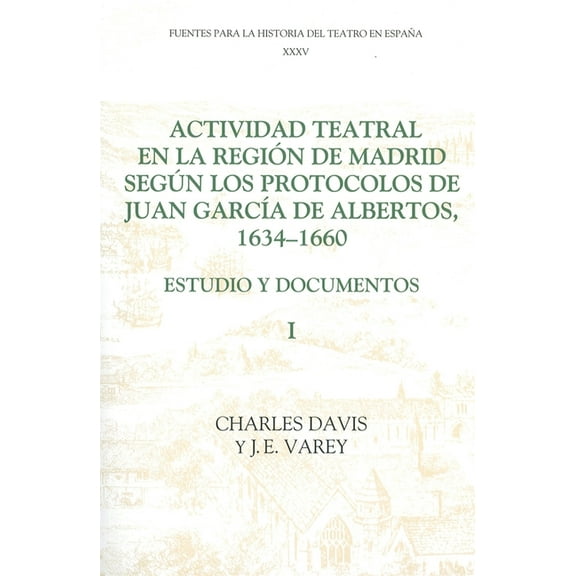 Fuentes Para la Historia del Teatro en E Actividad Teatral En La RegiÃ³n de Madrid SegÃºn Los Protocolos de Juan GarcÃ­a de Albertos, 1634-1660: I: Estudio Y Docume, Book VOLUM, (Paperback)