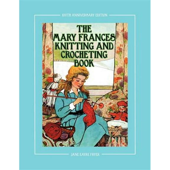 Pre-Owned The Mary Frances Knitting and Crocheting Book 100th Anniversary Edition: A Children's Story-Instruction Book with Doll Clothes Patterns for 18 Dolls (Paperback) 1937564053 9781937564056