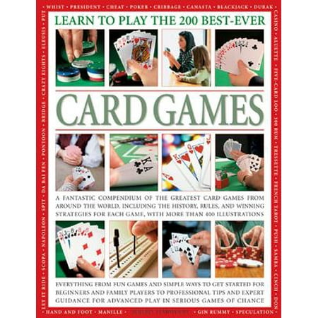 Learn to Play the 200 Best-Ever Card Games : A Fantastic Compendium of the Greatest Card Games from Around the World, Including the History, Rules, and Winning Strategies for Each Game, with More Than 400 (Best Google Play Strategy Games)