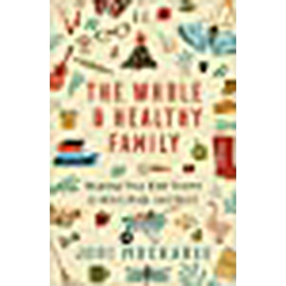 The Whole and Healthy Family: Helping Your Kids Thrive in Mind, Body, and Spirit