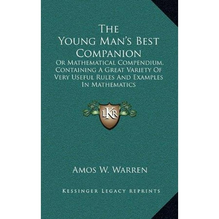 The Young Man's Best Companion : Or Mathematical Compendium, Containing a Great Variety of Very Useful Rules and Examples in