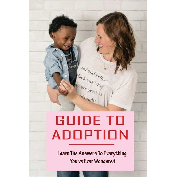 Guide To Adoption: Learn The Answers To Everything You've Ever Wondered: Multiple Types Of Adoption (Paperback)