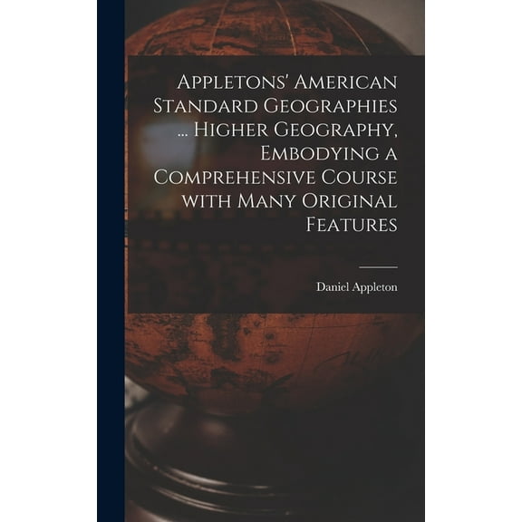 Appletons' American Standard Geographies ... Higher Geography, Embodying a Comprehensive Course With Many Original Features (Hardcover)