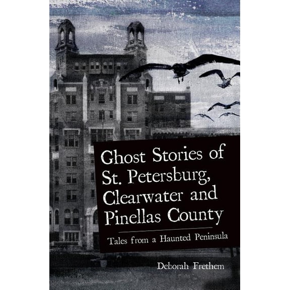 Ghost Stories of St. Petersburg, Clearwater and Pinellas County: Tales from a Haunted Peninsula, (Hardcover)