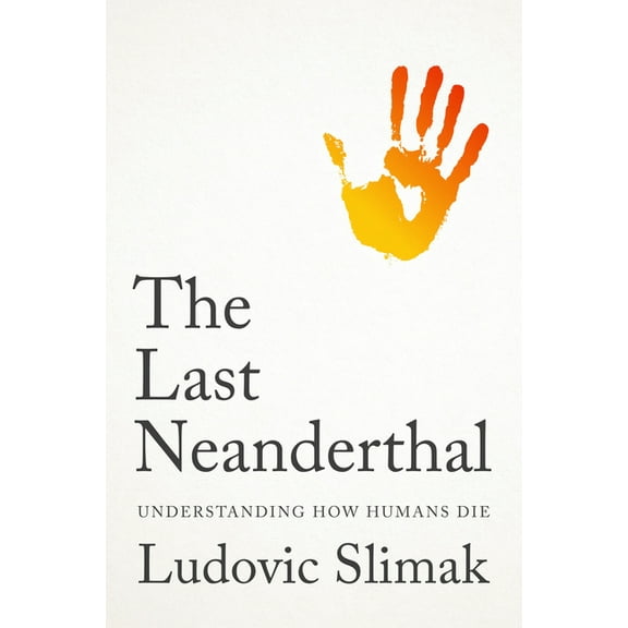 The Last Neanderthal: Understanding How Humans Die, (Hardcover)
