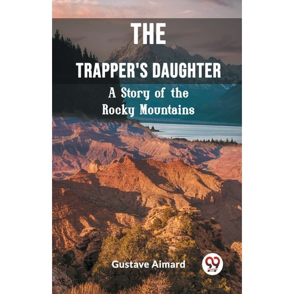 The Trapper's Daughter A Story of the Rocky Mountains, (Paperback)