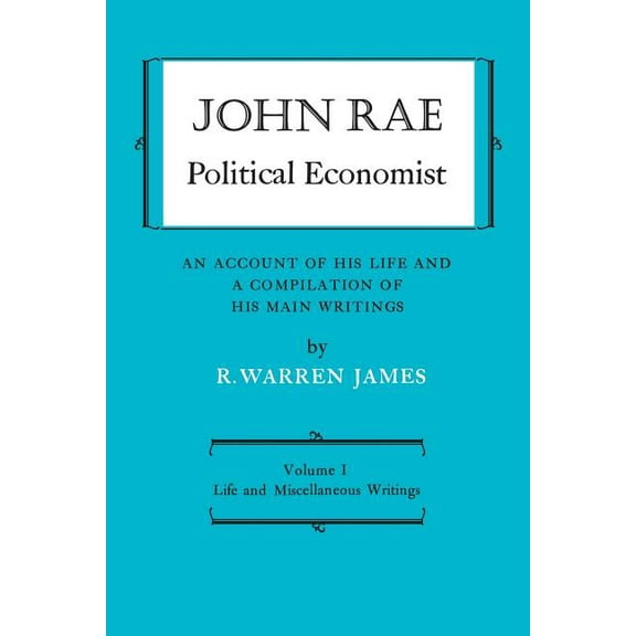 Heritage John Rae Political Economist: An Account of His Life and a Compilation of His Main Writings: Volume I: Life and Miscella, (Paperback)