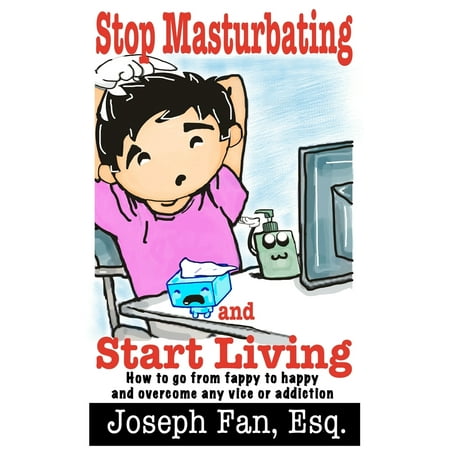 Stop Masturbating and Start Living : How to go from fappy to happy and overcome any vice or (Best Way To Stop Masturbating)