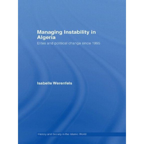 History and Society in the Islamic World Managing Instability in Algeria: Elites and Political Change since 1995, (Paperback)