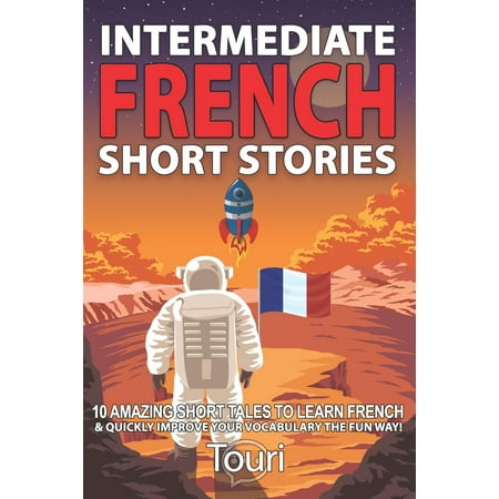 Intermediate French Short Stories : 10 Amazing Short Tales to Learn French & Quickly Grow Your Vocabulary the Fun (Best Way To Learn French Vocabulary)