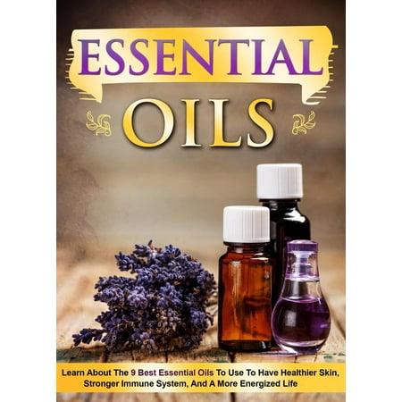 Essential Oils Learn About the 9 Best Essential Oils to Use to Have Healthier Skin, Stronger Immune System, and a More Energized Life -