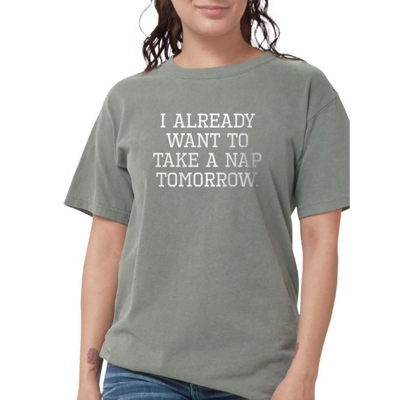 CafePress - I Already Want To Take A Nap Tomorrow T Shirt - Womens Comfort Colors® Shirt