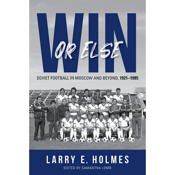 Win or Else: Soviet Football in Moscow and Beyond, 1921-1985, (Paperback)