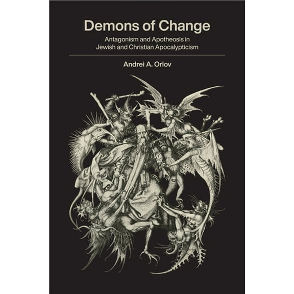 Demons of Change: Antagonism and Apotheosis in Jewish and Christian Apocalypticism, (Hardcover)