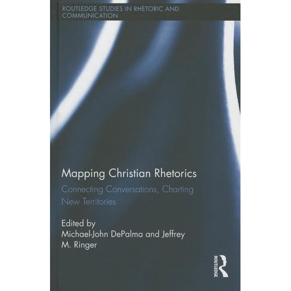Routledge Studies in Rhetoric and Commun Mapping Christian Rhetorics: Connecting Conversations, Charting New Territories, (Hardcover)