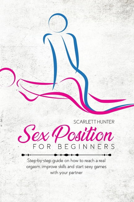 Sex Position For Beginners Step-by-step guide on how to reach a real orgasm, improve skills and start sexy games with your partner (Paperback) image