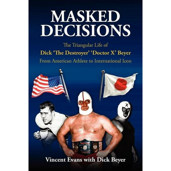 Masked Decisions: The Triangular Life of Dick 'The Destroyer' 'Doctor X' Beyer; From American Athlete to International I, (Paperback)