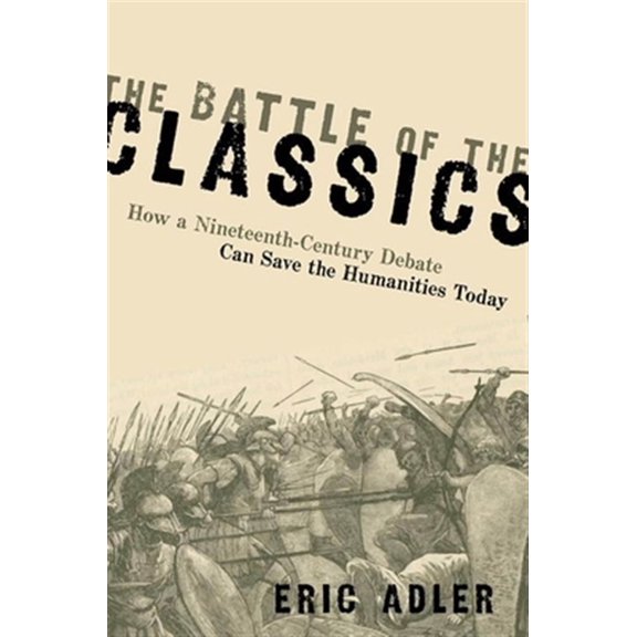 Pre-Owned The Battle of the Classics: How a Nineteenth-Century Debate Can Save the Humanities Today, (Hardcover)