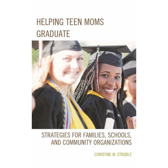 Helping Teen Moms Graduate: Strategies for Families, Schools, and Community Organizations, (Hardcover)