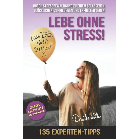 Lebe ohne Stress! 135 Experten-Tipps zur Stressbewältigung - Durch Stressbewältigung zu einem gelassenen, glücklichen, zufriedenen und erfüllten Leben (Paperback)
