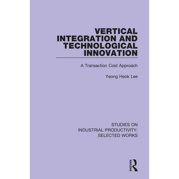 Studies on Industrial Productivity: Sele Vertical Integration and Technological Innovation: A Transaction Cost Approach, (Paperback)