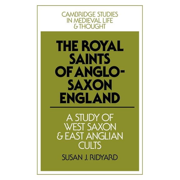 Cambridge Studies in Medieval Life and T The Royal Saints of Anglo-Saxon England: A Study of West Saxon and East Anglian Cults, Book 9, (Paperback)