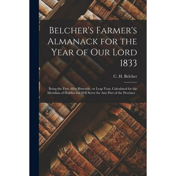 Belcher's Farmer's Almanack for the Year of Our Lord 1833 [microform]: Being the First After Bissextile, or Leap Year, C, (Paperback)