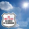 thumbnail image 6 of No Golf Clubs Allowed In Clubhouse 18 inch X 18 inch Shield Shaped Commercial Grade Plastic Sign Weather Resistant Made in the USA, 6 of 6