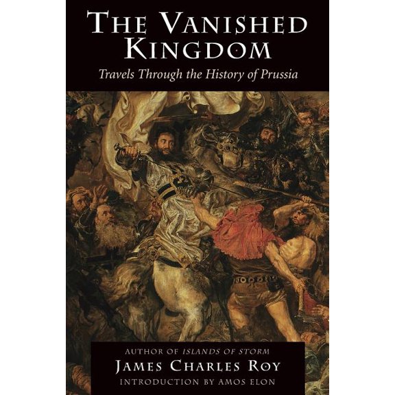 The Vanished Kingdom: Travels Through the History of Prussia, (Paperback)
