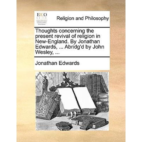 Thoughts Concerning the Present Revival of Religion in New-England. by Jonathan Edwards, ... Abridg'd by John Wesley, ... Paperback