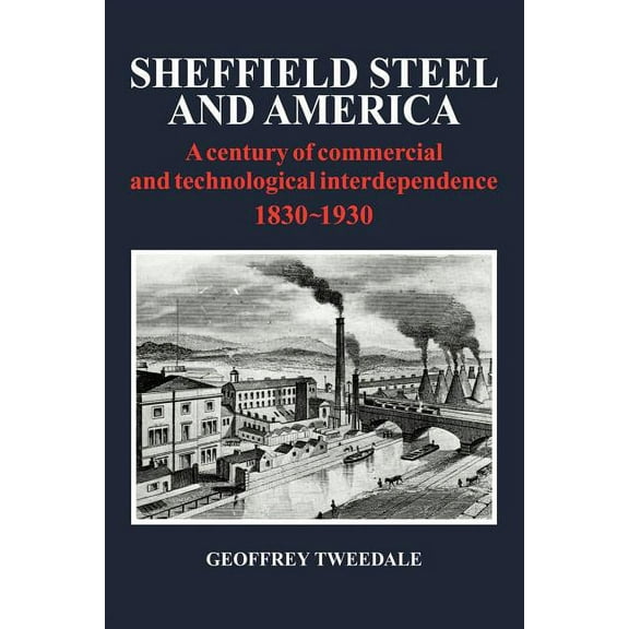 Sheffield Steel and America: A Century of Commercial and Technological Interdependence 1830-1930, (Paperback)