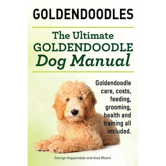 Goldendoodles. Ultimate Goldendoodle Dog Manual. Goldendoodle Care, Costs, Feeding, Grooming, Health and Training All Included. (Paperback)
