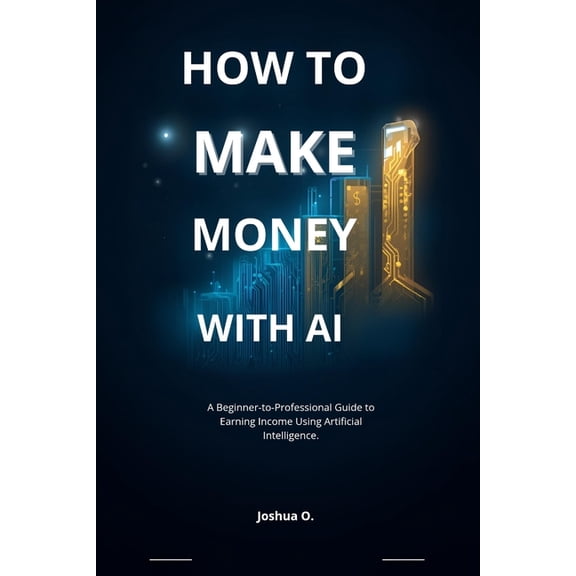 How to Make Money with AI: A Beginner-to-Professional Guide to Earning Income Using Artificial Intelligence, (Paperback)