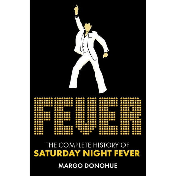 Fever: The Complete History of Saturday Night Fever, (Hardcover)