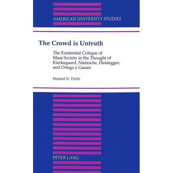 American University Studies The Crowd Is Untruth: The Existential Critique of Mass Society in the Thought of Kierkegaard, Nietzsche, Heidegger, and , Book 176, (Hardcover)