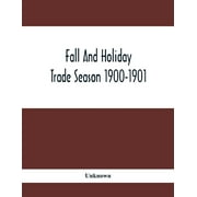 Fall And Holiday Trade Season 1900-1901: Illustrated Catalogue. Fancy Goods, Dolls, Games, Novelties, Fancy China And Glassware, Toilet Sundries (Paperback)