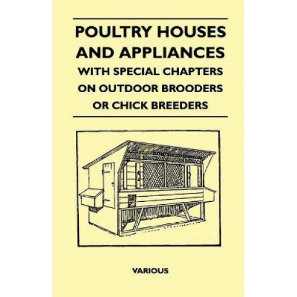 Poultry Houses and Appliances - With Special Chapters on Outdoor Brooders or Chick Breeders