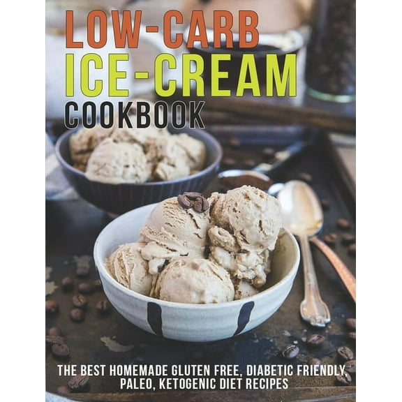 Low-Carb Ice-Cream Cookbook: The Best Homemade Gluten Free, Diabetic Friendly, Paleo, Ketogenic Diet Recipes, (Paperback)