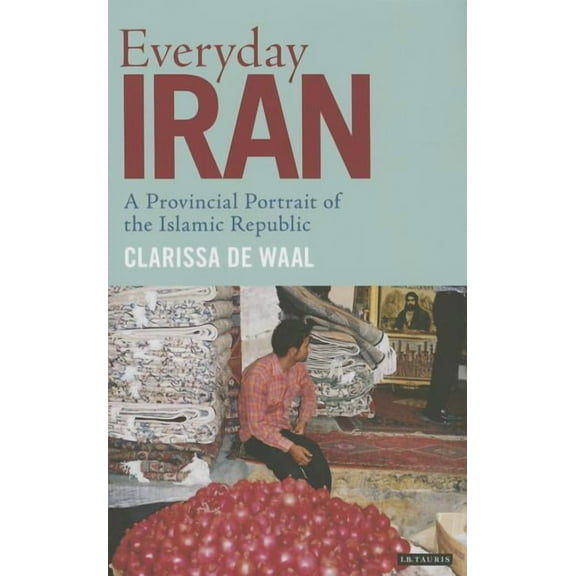 International Library of Iranian Studies Everyday Iran: A Provincial Portrait of the Islamic Republic, (Hardcover)