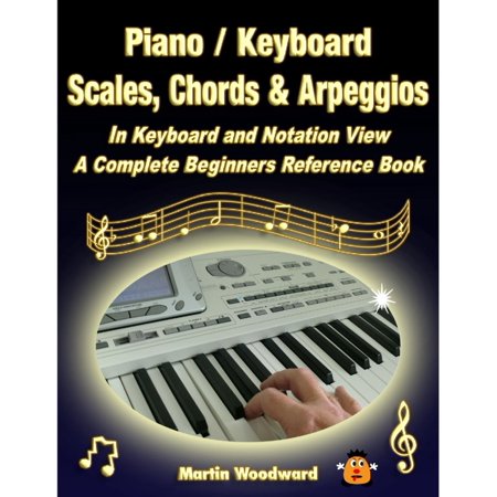 Piano / Keyboard Scales, Chords & Arpeggios In Keyboard and Notation View: A Complete Beginners Reference Book -