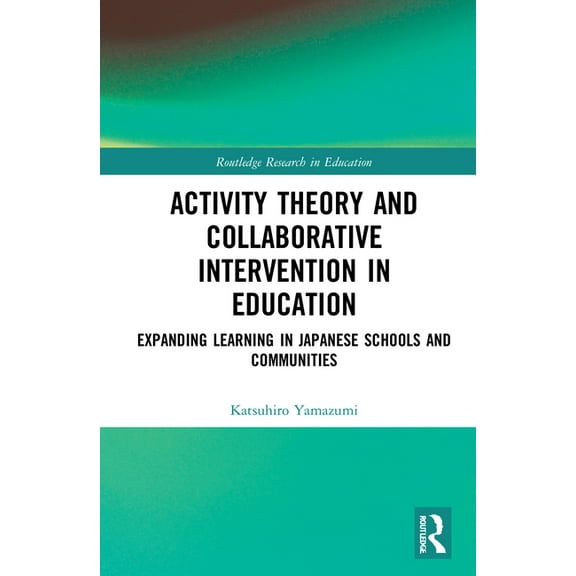 Routledge Research in Education Activity Theory and Collaborative Intervention in Education: Expanding Learning in Japanese Schools and Communities, (Hardcover)