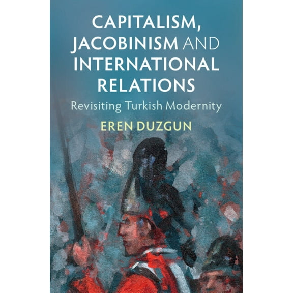 LSE International Studies Capitalism, Jacobinism and International Relations: Revisiting Turkish Modernity, (Hardcover)
