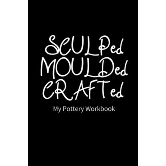 SCULPed MOULDed CRAFTed My Pottery Workbook: Pottery Project Book - 80 Project Sheets to Record your Ceramic Work - Gift for Potters (Paperback)