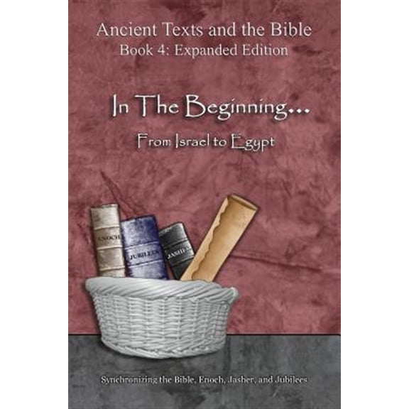 Pre-Owned Ancient Texts and the Bible: Book 4 In The Beginning... From Israel to Egypt - Expanded Edition: Synchronizing the Bible, Enoch, Jasher, and Jubilees, Expanded ed. (Paperback)