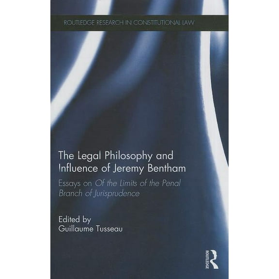 Routledge Research in Constitutional Law The Legal Philosophy and Influence of Jeremy Bentham: Essays on 'Of the Limits of the Penal Branch of Jurisprudence', (Hardcover)